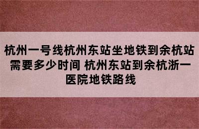 杭州一号线杭州东站坐地铁到余杭站需要多少时间 杭州东站到余杭浙一医院地铁路线